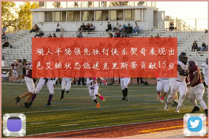 湖人半场领先独行侠东契奇表现出色艾顿状态低迷克里斯蒂贡献15分