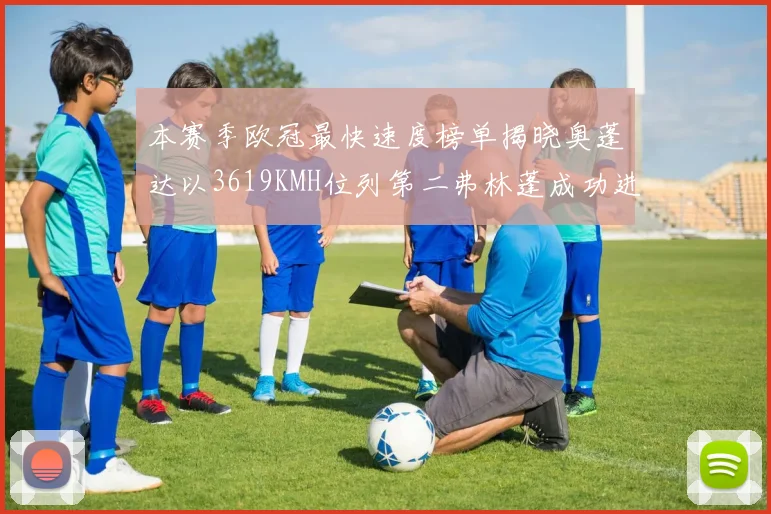 本赛季欧冠最快速度榜单揭晓奥蓬达以3619KMH位列第二弗林蓬成功进军前十