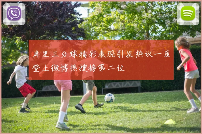 库里三分球精彩表现引发热议一度登上微博热搜榜第二位