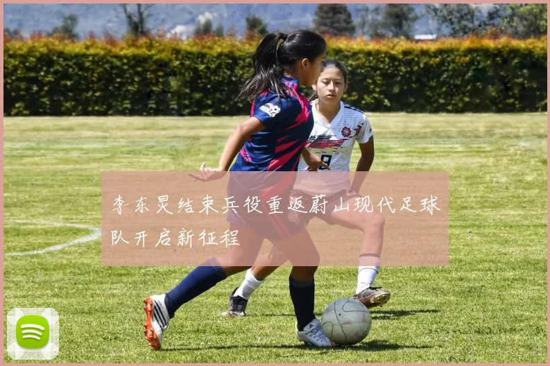 李东炅结束兵役重返蔚山现代足球队开启新征程