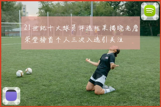 21世纪十大球员评选结果揭晓老詹荣登榜首个人三次入选引关注