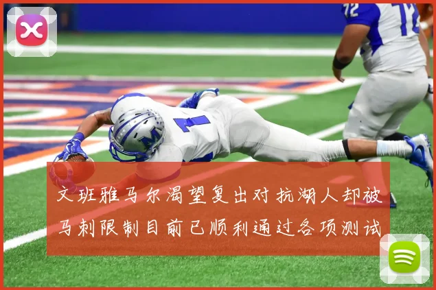 文班雅马尔渴望复出对抗湖人却被马刺限制目前已顺利通过各项测试