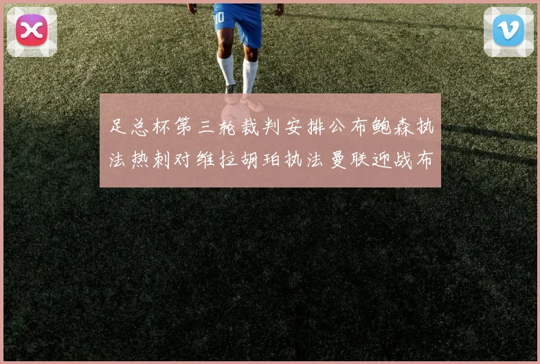 足总杯第三轮裁判安排公布鲍森执法热刺对维拉胡珀执法曼联迎战布莱顿