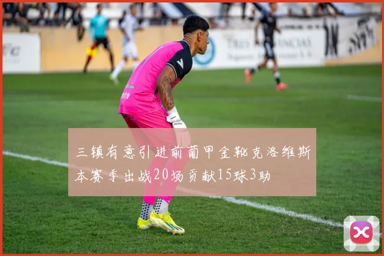 三镇有意引进前葡甲金靴克洛维斯本赛季出战20场贡献15球3助