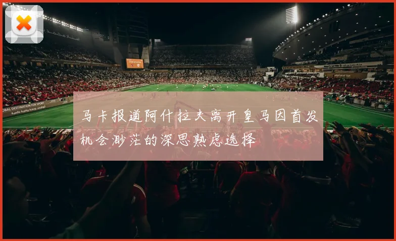 马卡报道阿什拉夫离开皇马因首发机会渺茫的深思熟虑选择