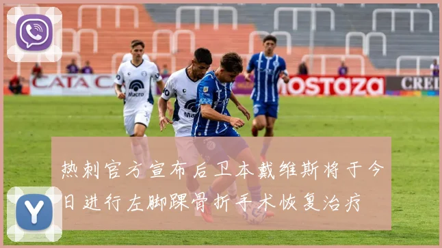 热刺官方宣布后卫本戴维斯将于今日进行左脚踝骨折手术恢复治疗