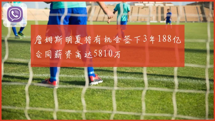 詹姆斯明夏将有机会签下3年188亿合同薪资高达5810万