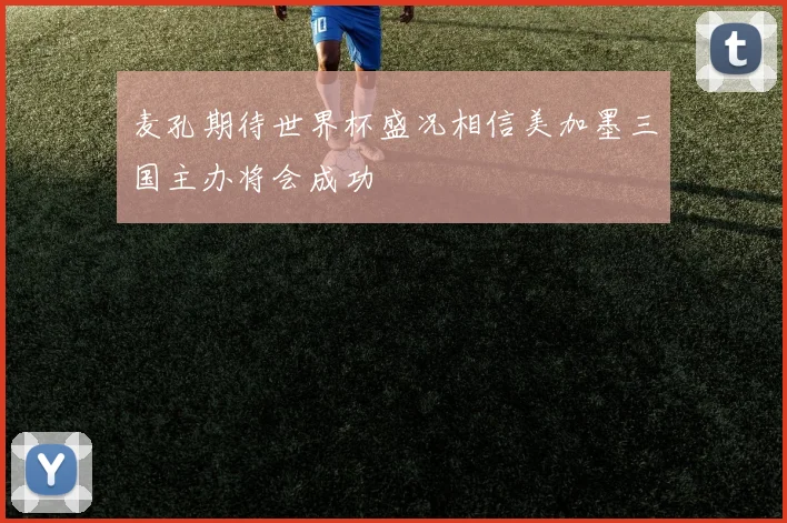 麦孔期待世界杯盛况相信美加墨三国主办将会成功
