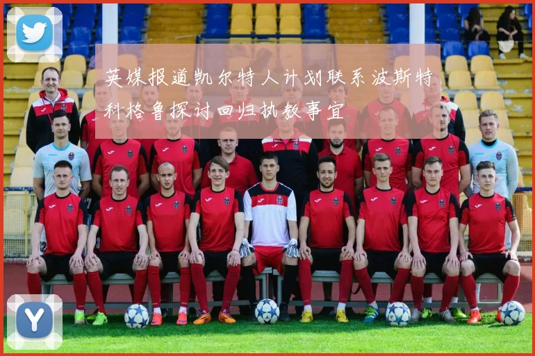 英媒报道凯尔特人计划联系波斯特科格鲁探讨回归执教事宜