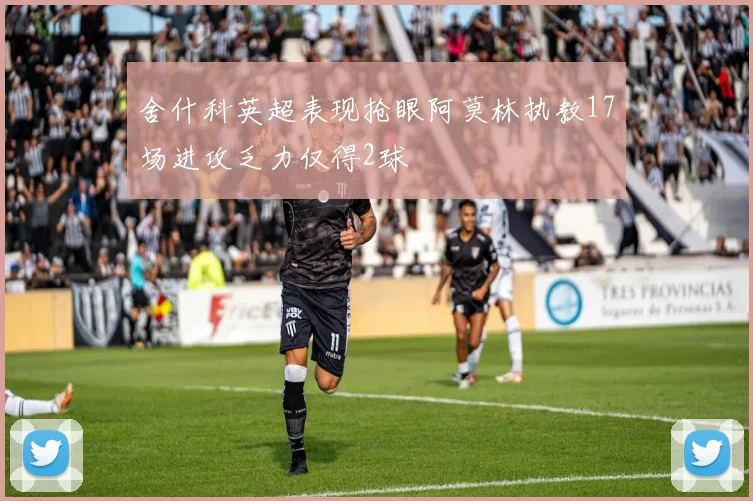 舍什科英超表现抢眼阿莫林执教17场进攻乏力仅得2球