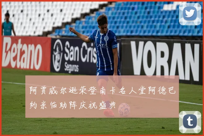 阿贾威尔逊荣登南卡名人堂阿德巴约亲临助阵庆祝盛典