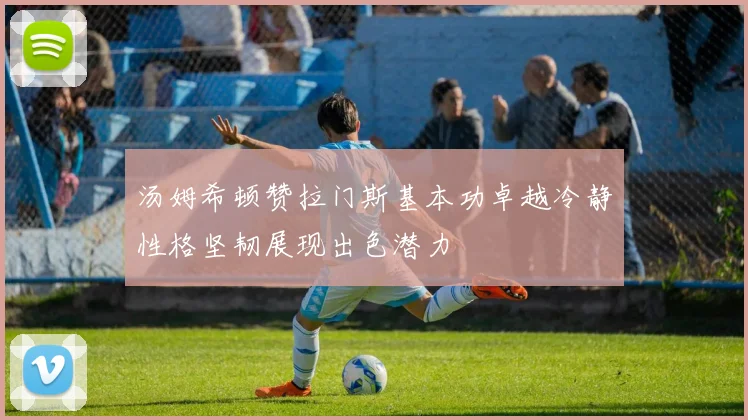 汤姆希顿赞拉门斯基本功卓越冷静性格坚韧展现出色潜力