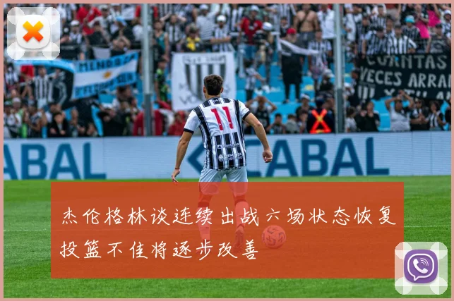 杰伦格林谈连续出战六场状态恢复投篮不佳将逐步改善