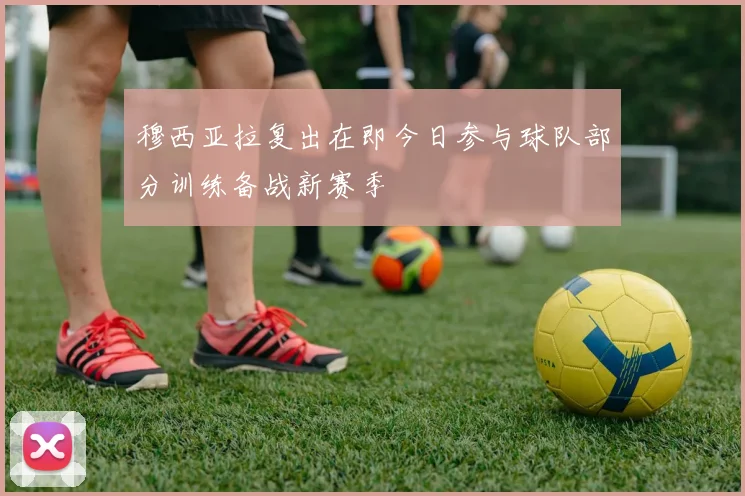 穆西亚拉复出在即今日参与球队部分训练备战新赛季